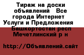 Тираж на доски объявлений - Все города Интернет » Услуги и Предложения   . Башкортостан респ.,Мечетлинский р-н